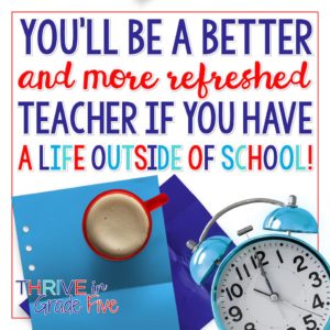 You'll be a better and more refreshed teacher if you have a life outside of school!